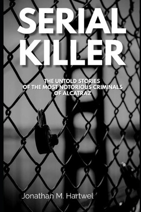 Serial Killers: The Untold Stories of The Most Notorious Criminals of Alcatraz