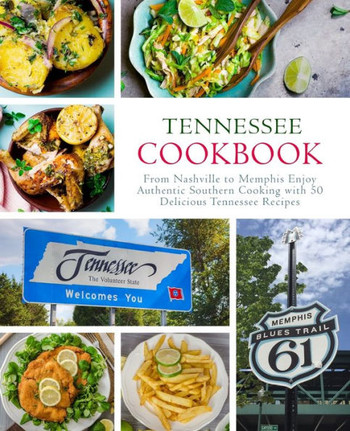 Tennessee Cookbook: From Nashville To Memphis Enjoy Authentic Southern Cooking With 50 Delicious Tennessee Recipes (2Nd Edition)