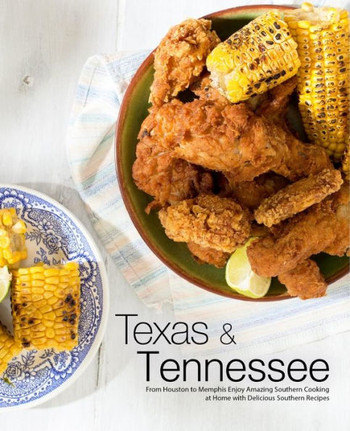 Texas & Tennessee: From Houston To Memphis Enjoy Amazing Southern Cooking At Home With Delicious Southern Recipes (4Th Edition)