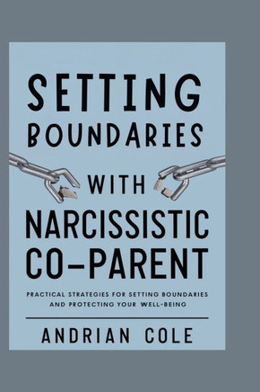Setting Boundaries with Narcissistic Co-parent: Practical Strategies for Setting Boundaries and Protecting Your Well-being