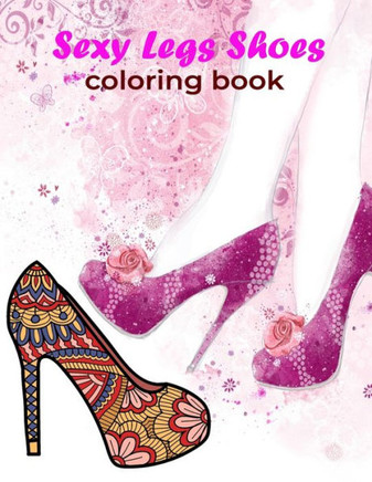 Sexy Legs Shoes Coloring Book: This Coloring Book Helps To Remove The Stress And Give You Relaxation.