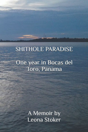Shithole Paradise: One year in Bocas del Toro, Panama: A Memoir