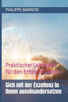 Sich mit der Exzellenz in Ihnen auseinandersetzen: Praktischer Leitfaden für den Erfolg im Leben.