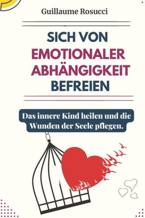 Sich von Emotionaler Abhängigkeit befreien: Das innere Kind heilen und die Wunden der Seele pflegen.