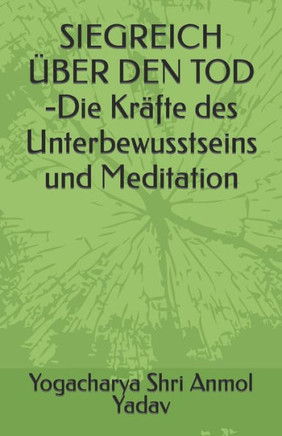 SIEGREICH ÜBER DEN TOD -Die Kräfte des Unterbewusstseins und Meditation