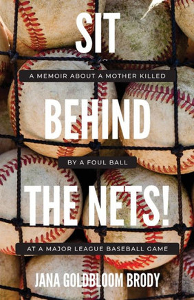 Sit Behind The Nets!: A Memoir about a Mother Killed by a Foul Ball at a Major League Baseball Game