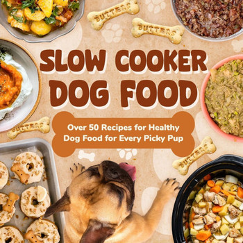 Slow Cooker Dog Food: Over 50 Recipes for Healthy Dog Food for Every Picky Pup