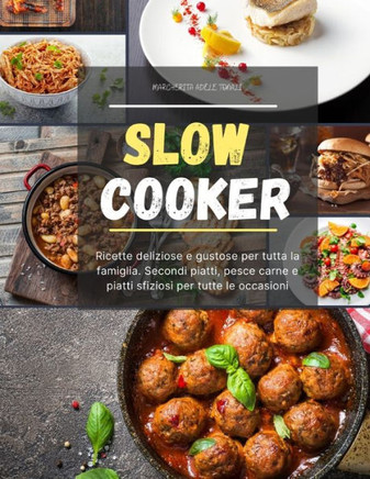 Slow Cooker: Ricette deliziose e gustose per tutta la famiglia. Secondi piatti, pesce carne e piatti sfiziosi per tutte le occasion