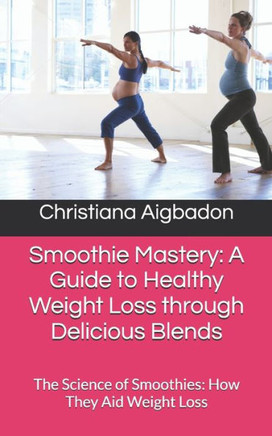 Smoothie Mastery: A Guide to Healthy Weight Loss through Delicious Blends