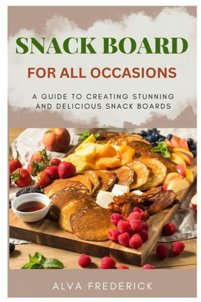 Snack Board for All Occasions: A Guide to Creating Stunning and Delicious Snack Boards