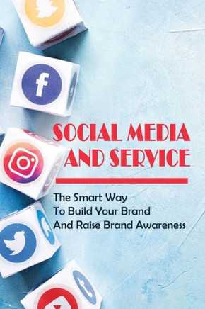 Social Media And Service: The Smart Way To Build Your Brand And Raise Brand Awareness: Steps To Building Your Personal Brand On Social Media