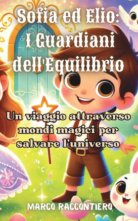 Sofia ed Elio: I Guardiani dell'Equilibrio: Un viaggio attraverso mondi magici per salvare l'universo