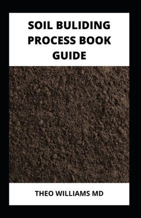 Soil Building Process Book Guide: The Complete Guide To Building A Soil That Is Healthy For Constructing And Rich In Nutrients For Farming