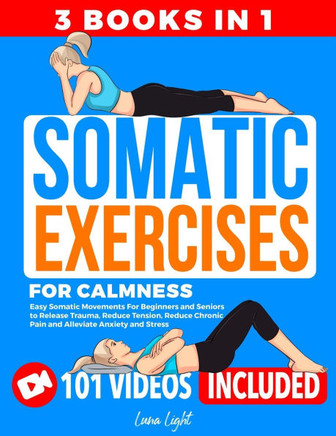 Somatic Exercises for Calmness (3 Books in 1): Easy Somatic Movements For Beginners and Seniors to Release Trauma, Reduce Tension, Reduce Chronic Pain