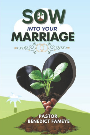 Sow Into Your Marriage: Understanding The Law Of Sowing And Reaping In Marriage. Cultivating Love, Faith, and Unity for a Lasting Relationship