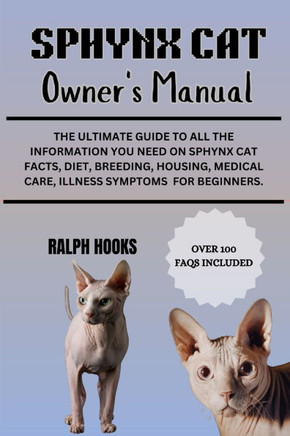 Sphynx Cat Owner's Manual: The Ultimate Guide to All the Information You Need on Sphynx Cat Facts, Diet, Breeding, Housing, Medical Care, Illness