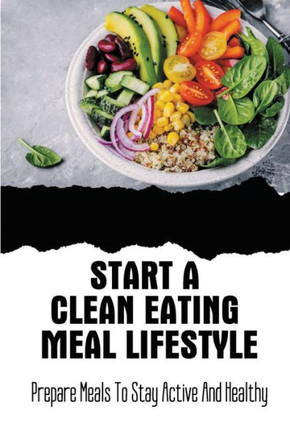 Start A Clean Eating Meal Lifestyle: Prepare Meals To Stay Active And Healthy