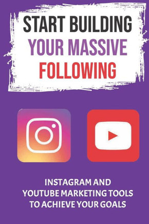 Start Building Your Massive Following: Instagram And YouTube Marketing Tools To Achieve Your Goals: Instagram As A Marketing Tool
