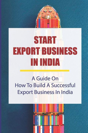 Start Export Business In India: A Guide On How To Build A Successful Export Business In India: Make A Successful Export Transaction