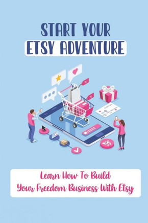 Start Your Etsy Adventure: Learn How To Build Your Freedom Business With Etsy: Etsy Business
