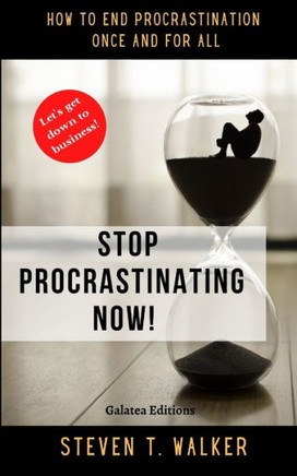 Stop Procrastinating Now!: How to end procrastination once and for all