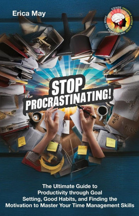 Stop Procrastinating!: The Ultimate Guide to Productivity through Goal Setting, Good Habits, and Finding the Motivation to Master Your Time M