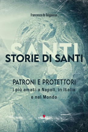 STORIE DI SANTI - Patroni e Protettori: i più amati a Napoli, in Italia e nel Mondo