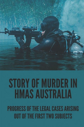 Story Of Murder In HMAS Australia: Progress Of The Legal Cases Arising Out Of The First Two Subjects: Murder On Hmas Australia During Wartime