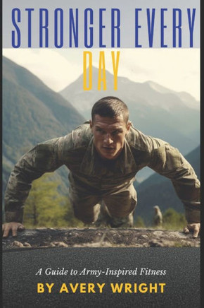 Stronger Every Day: A Guide to Army-Inspired Fitness
