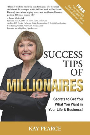 Success Tips of Millionaires: Secrets for Your Life & Business That Work to Get What You Want!