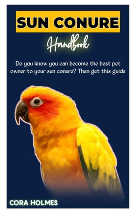 Sun Conure Handbook: The Ultimate Sun Conure Care Guide