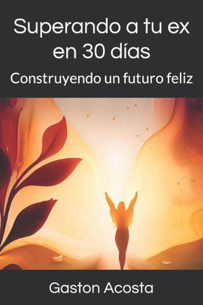 Superando a tu ex en 30 días: Construyendo un futuro feliz