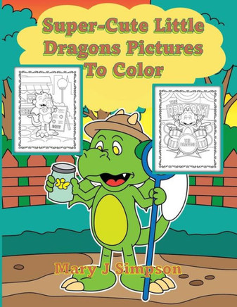 Super-Cute Little Dragons Pictures To Color: Great for Adults and Kids 30 different dragons having fun