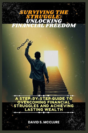 Surviving the Struggle: Unlocking Financial Freedom: A Step-by-Step Guide to Overcoming Financial Struggles and Achieving Lasting Wealth