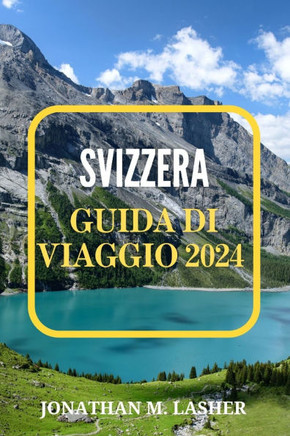 Svizzera Guida Di Viaggio 2024: Esplorando le meraviglie naturali, le città storiche e le tradizioni locali
