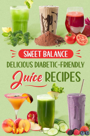 Sweet Balance: Delicious Diabetic-Friendly Juice Recipes