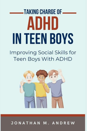 Taking Charge of ADHD in Teen Boys: Improving Social Skills for Teen Boys with ADHD