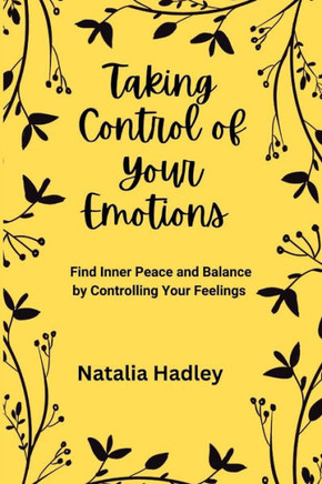 Taking Control Of Your Emotions: Find Inner Peace and Balance by Controlling Your Feelings