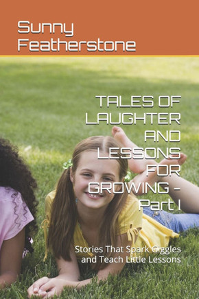 TALES OF LAUGHTER AND LESSONS FOR GROWING - Part I: Stories That Spark Giggles and Teach Little Lessons