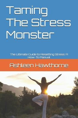 Taming The Stress Monster: The Ultimate Guide to Resetting Stress: A How-To Manual