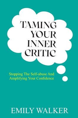 Taming Your Inner Critic: Stopping the Self-Abuse and Amplifying Your Confidence