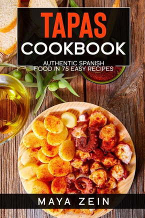Tapas Cookbook: Authentic Spanish Food In 75 Easy Recipes