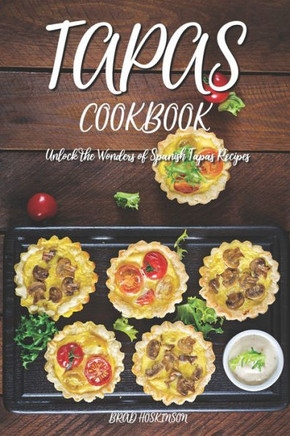Tapas Cookbook: Unlock the Wonders of Spanish Tapas Recipes