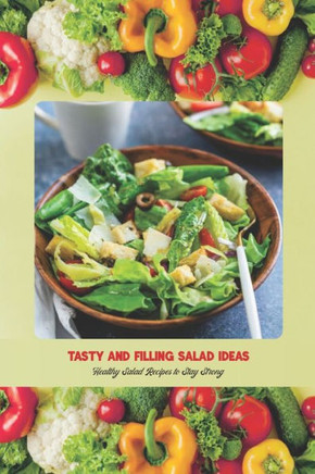 Tasty and Filling Salad Ideas: Healthy Salad Recipes to Stay Strong: Salad Recipe Book