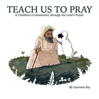 Teach Us to Pray: A Children's Commentary through the Lord's Prayer