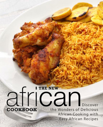 The New African Cookbook: Discover The Wonders Of Delicious African Cooking With Easy African Recipes (2Nd Edition)