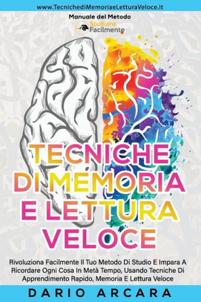 Tecniche di memoria e Lettura Veloce: Rivoluziona Facilmente Il Tuo Metodo Di Studio E Impara A Ricordare Ogni Cosa In Metà Tempo, Usando Tecniche Di