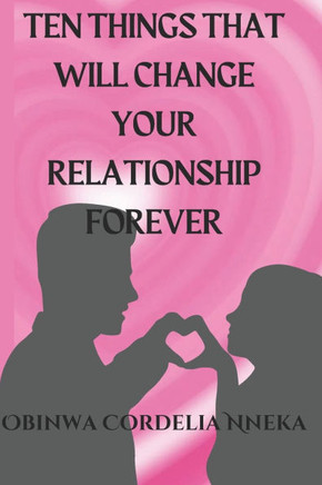 Ten Things That Will Change Your Relationship Forever: Unlocking the Secrets to a Lasting and Fulfilling Relationship