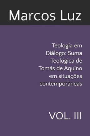 Teologia em Diálogo: Suma Teológica de Tomás de Aquino em situações contemporâneas: VOL. III