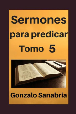 Sermones Para Predicar, Tomo 5 : Temas Y Predicas Cristianas Escritas